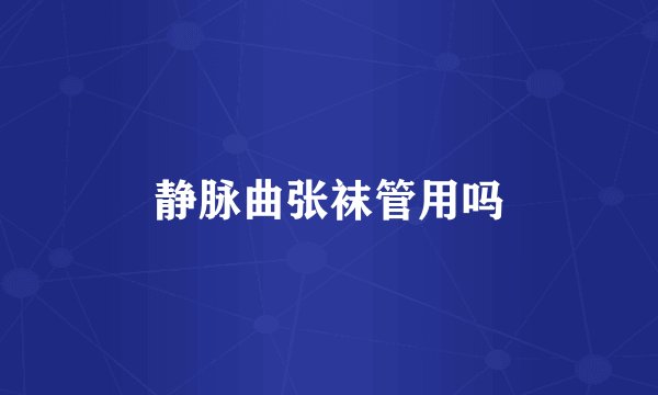 静脉曲张袜管用吗