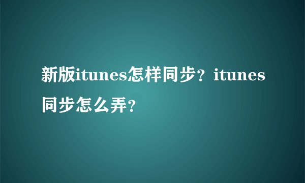 新版itunes怎样同步？itunes同步怎么弄？