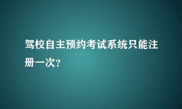 驾校自主预约考试系统只能注册一次？