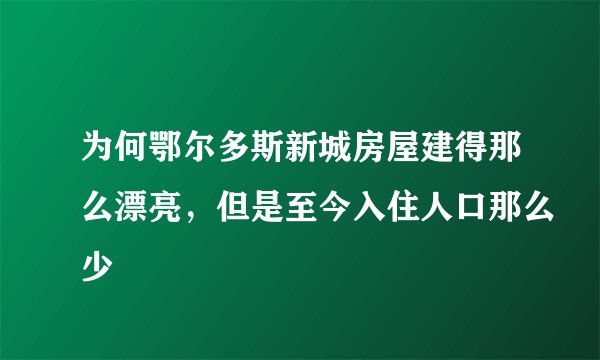为何鄂尔多斯新城房屋建得那么漂亮，但是至今入住人口那么少