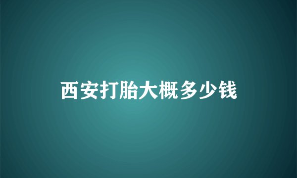 西安打胎大概多少钱