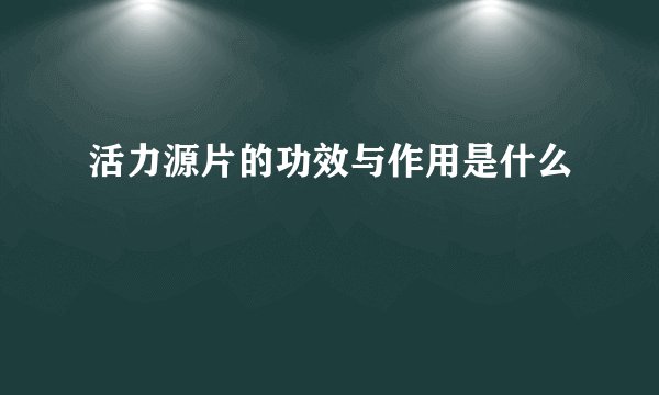 活力源片的功效与作用是什么