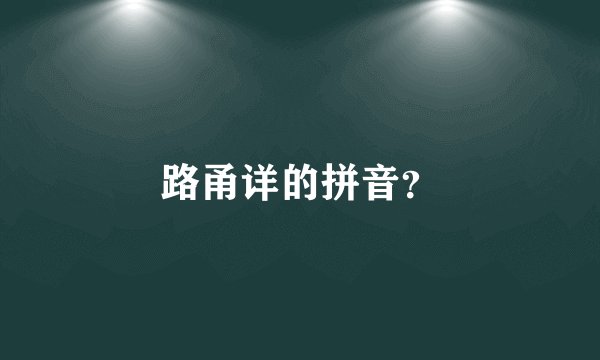路甬详的拼音？