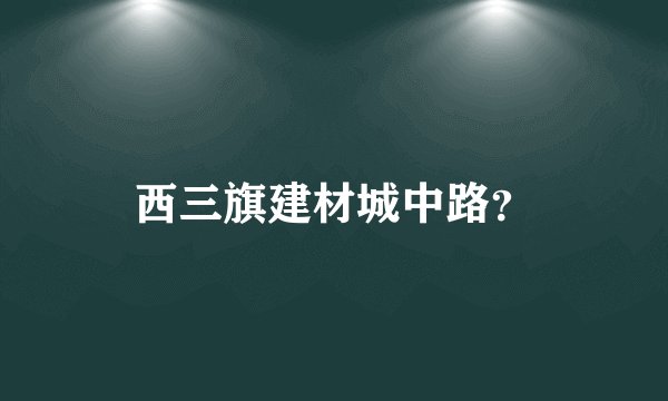 西三旗建材城中路?