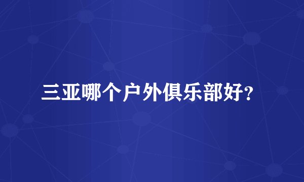 三亚哪个户外俱乐部好?