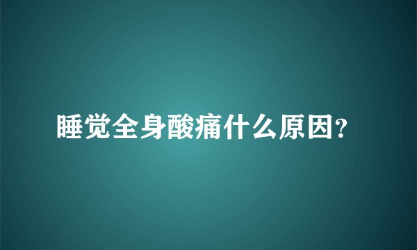 睡觉全身酸痛什么原因？