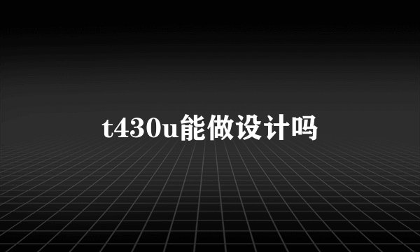 t430u能做设计吗