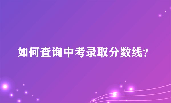 如何查询中考录取分数线？