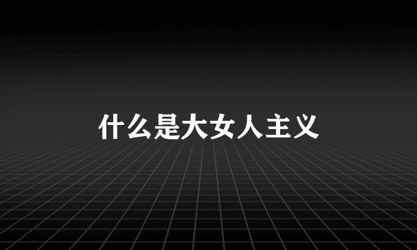 什么是大女人主义