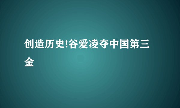 创造历史!谷爱凌夺中国第三金