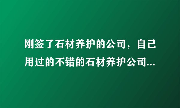 刚签了石材养护的公司，自己用过的不错的石材养护公司推荐一下？