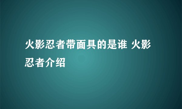 火影忍者带面具的是谁 火影忍者介绍