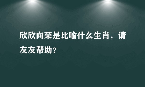 欣欣向荣是比喻什么生肖，请友友帮助？