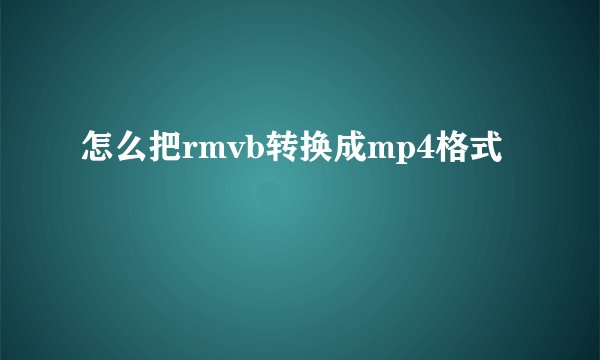 怎么把rmvb转换成mp4格式