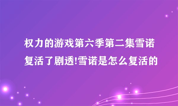 权力的游戏第六季第二集雪诺复活了剧透!雪诺是怎么复活的