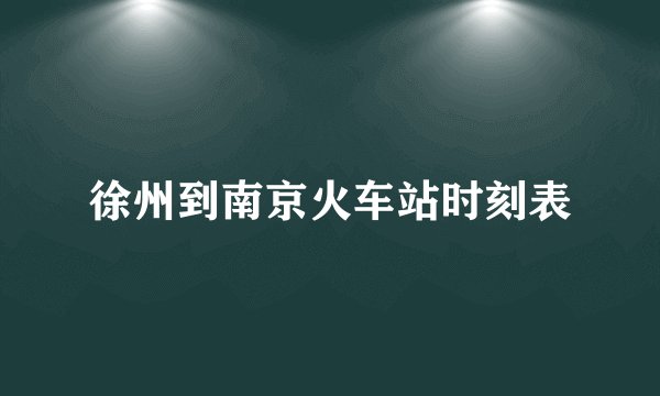 徐州到南京火车站时刻表