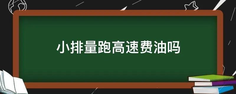 小排量跑高速费油吗
