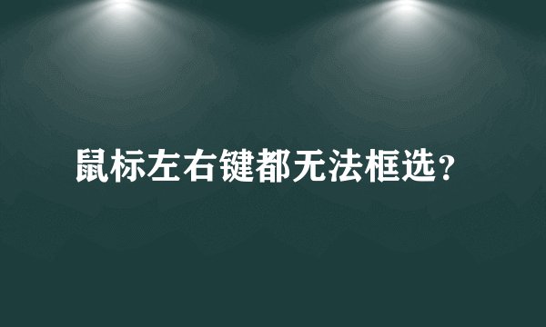 鼠标左右键都无法框选？