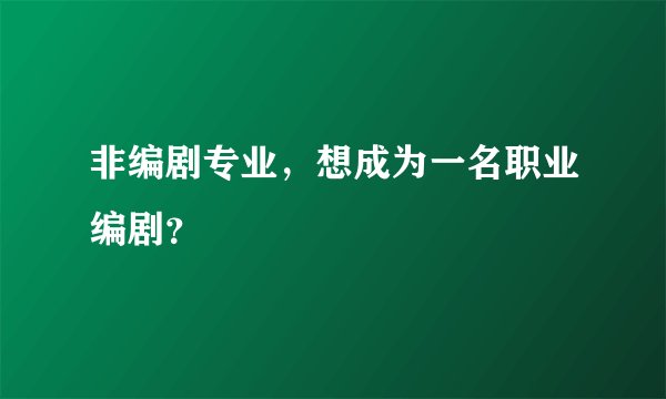 非编剧专业,想成为一名职业编剧?