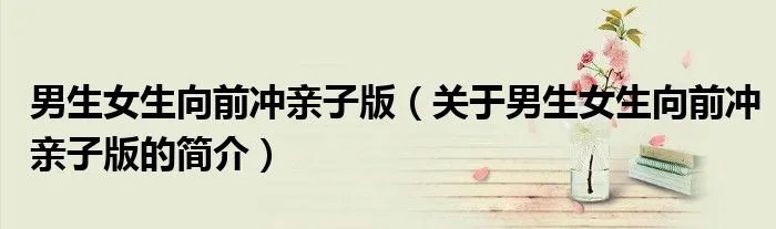 男生女生向前冲亲子版（关于男生女生向前冲亲子版的简介）