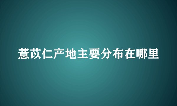薏苡仁产地主要分布在哪里