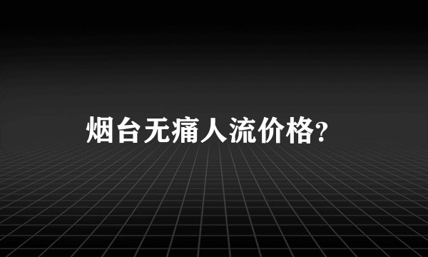烟台无痛人流价格？