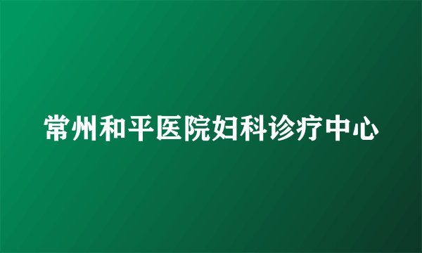 常州和平医院妇科诊疗中心