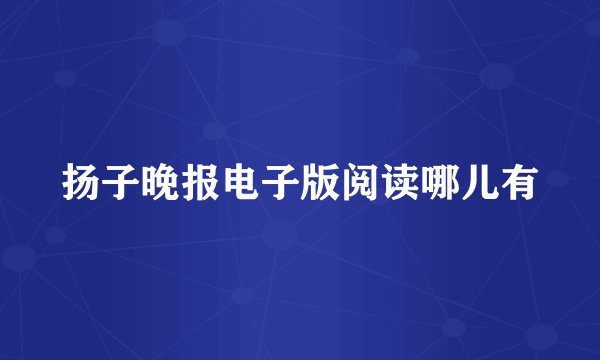 扬子晚报电子版阅读哪儿有
