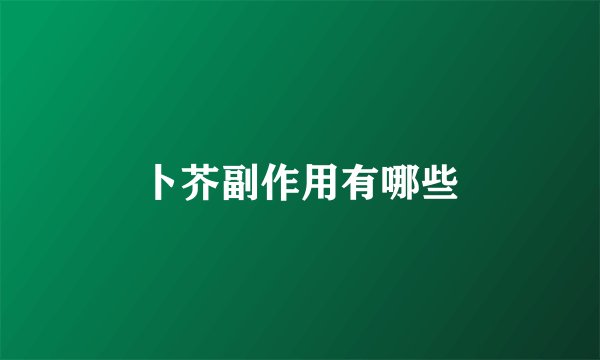 卜芥副作用有哪些