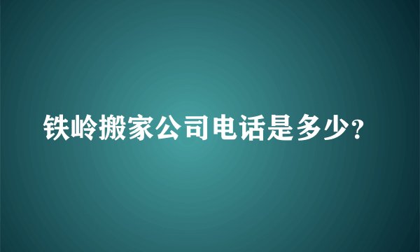 铁岭搬家公司电话是多少？