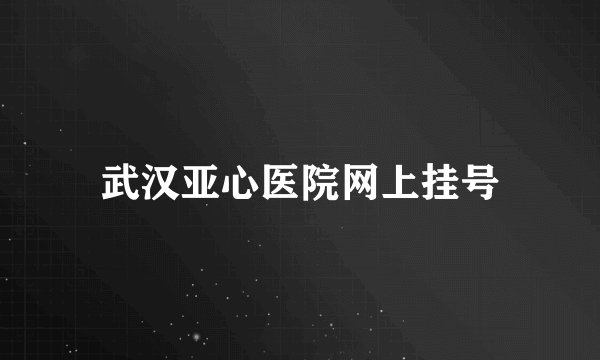 武汉亚心医院网上挂号