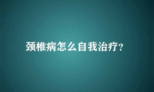 颈椎病怎么自我治疗？
