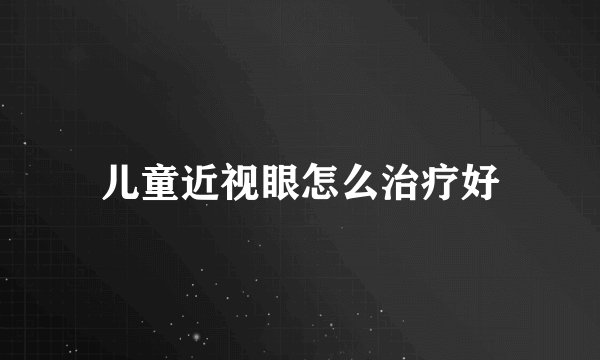 儿童近视眼怎么治疗好