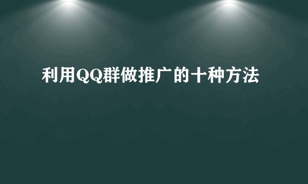 利用QQ群做推广的十种方法