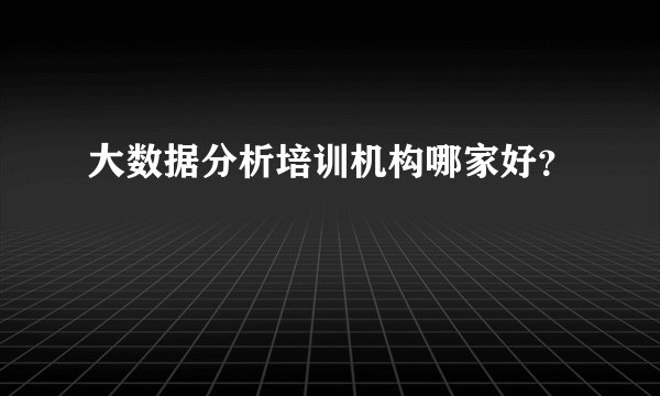 大数据分析培训机构哪家好？