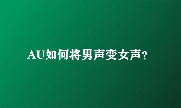 AU如何将男声变女声？