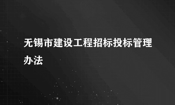 无锡市建设工程招标投标管理办法
