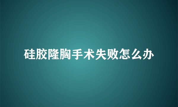硅胶隆胸手术失败怎么办