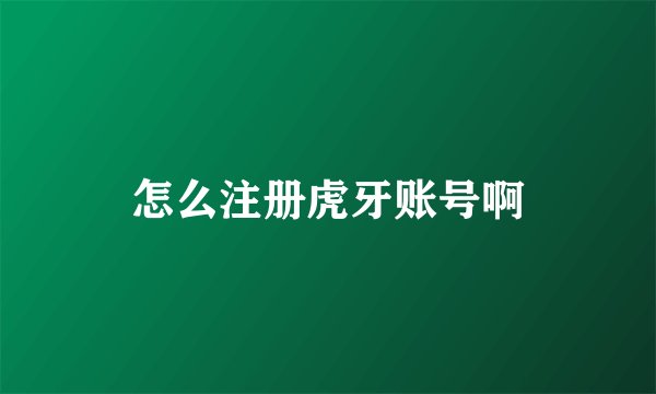 怎么注册虎牙账号啊