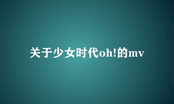 关于少女时代oh!的mv