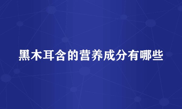黑木耳含的营养成分有哪些