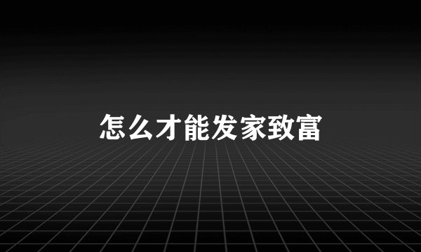 怎么才能发家致富