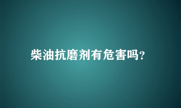 柴油抗磨剂有危害吗？
