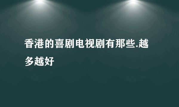 香港的喜剧电视剧有那些.越多越好