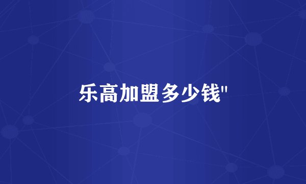 乐高加盟多少钱
