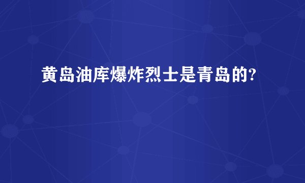 黄岛油库爆炸烈士是青岛的?