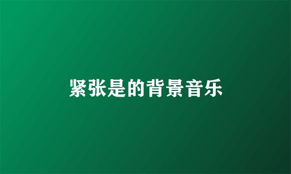 紧张是的背景音乐