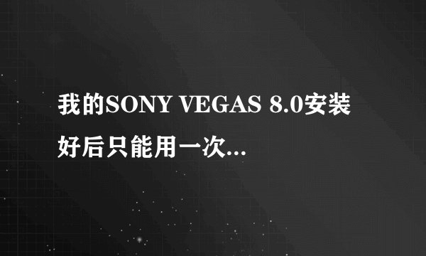 我的SONY VEGAS 8.0安装好后只能用一次，怎么回事？