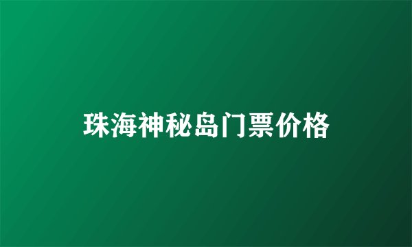 珠海神秘岛门票价格