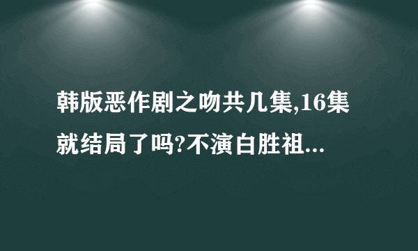 韩版恶作剧之吻共几集,16集就结局了吗?不演白胜祖和吴荷妮结婚的戏了吗?期待啊